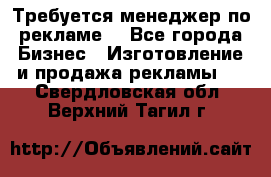 Требуется менеджер по рекламе! - Все города Бизнес » Изготовление и продажа рекламы   . Свердловская обл.,Верхний Тагил г.